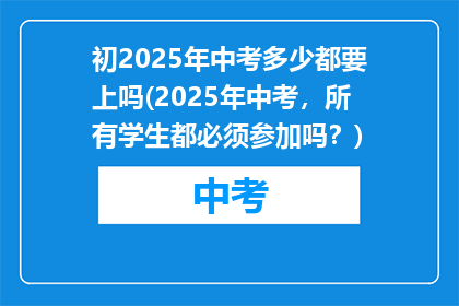 初2025年中考多少都要上吗(2025年中考，所有学生都必须参加吗？)