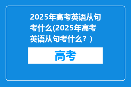 2025年高考英语从句考什么(2025年高考英语从句考什么？)