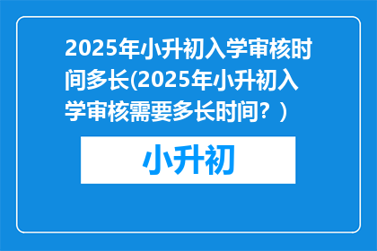 2025年小升初入学审核时间多长(2025年小升初入学审核需要多长时间？)