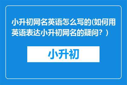 小升初网名英语怎么写的(如何用英语表达小升初网名的疑问？)
