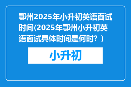 鄂州2025年小升初英语面试时间(2025年鄂州小升初英语面试具体时间是何时？)