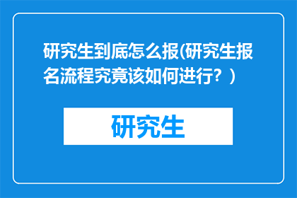 研究生到底怎么报(研究生报名流程究竟该如何进行？)