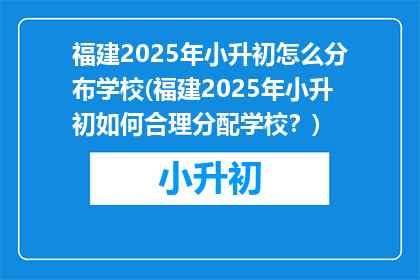 福建2025年小升初怎么分布学校(福建2025年小升初如何合理分配学校？)
