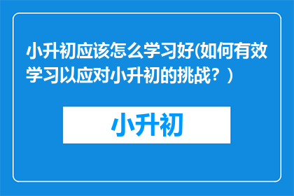 小升初应该怎么学习好(如何有效学习以应对小升初的挑战？)