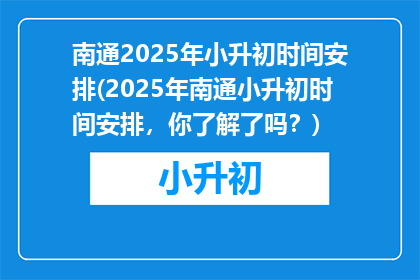 南通2025年小升初时间安排(2025年南通小升初时间安排，你了解了吗？)