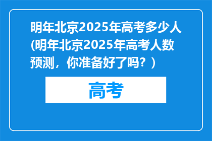 明年北京2025年高考多少人(明年北京2025年高考人数预测，你准备好了吗？)