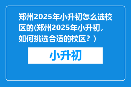 郑州2025年小升初怎么选校区的(郑州2025年小升初，如何挑选合适的校区？)