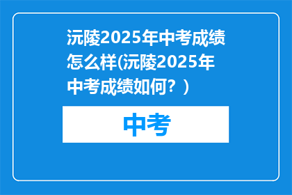 沅陵2025年中考成绩怎么样(沅陵2025年中考成绩如何？)