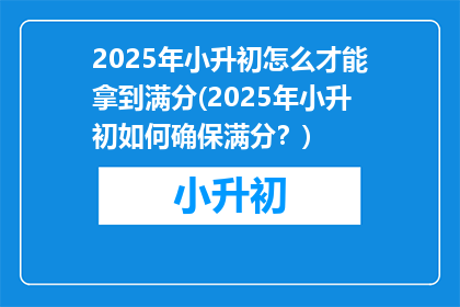 2025年小升初怎么才能拿到满分(2025年小升初如何确保满分？)