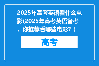 2025年高考英语看什么电影(2025年高考英语备考，你推荐看哪些电影？)