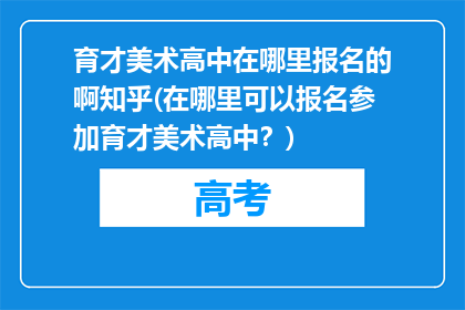 育才美术高中在哪里报名的啊知乎(在哪里可以报名参加育才美术高中？)