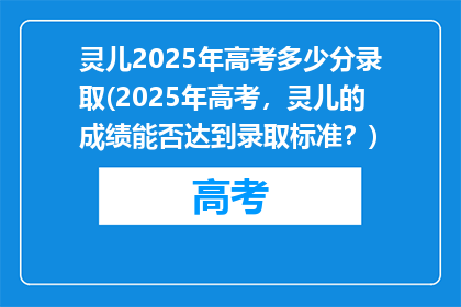 灵儿2025年高考多少分录取(2025年高考，灵儿的成绩能否达到录取标准？)