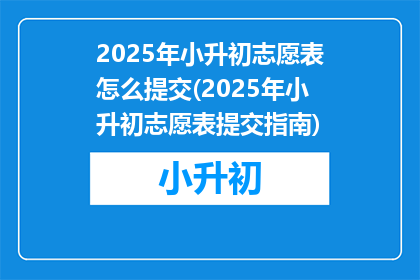 2025年小升初志愿表怎么提交(2025年小升初志愿表提交指南)