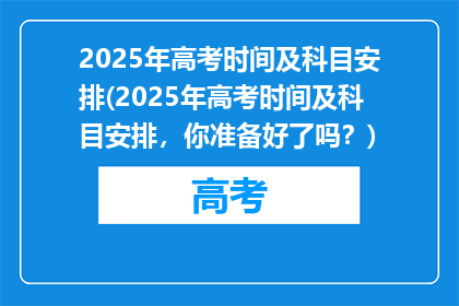 2025年高考时间及科目安排(2025年高考时间及科目安排，你准备好了吗？)