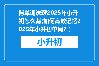 背单词诀窍2025年小升初怎么背(如何高效记忆2025年小升初单词？)