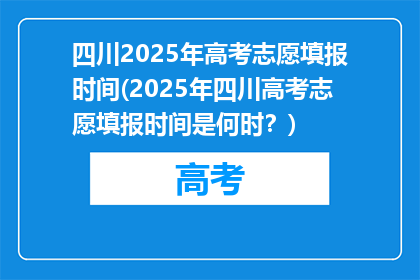 四川2025年高考志愿填报时间(2025年四川高考志愿填报时间是何时？)