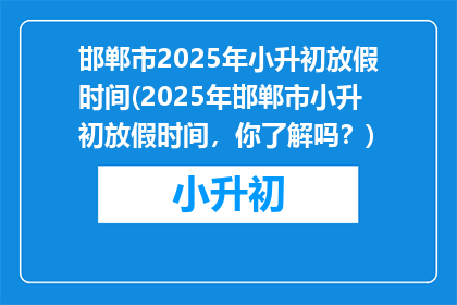 邯郸市2025年小升初放假时间(2025年邯郸市小升初放假时间，你了解吗？)