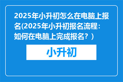 2025年小升初怎么在电脑上报名(2025年小升初报名流程：如何在电脑上完成报名？)