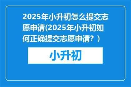 2025年小升初怎么提交志愿申请(2025年小升初如何正确提交志愿申请？)