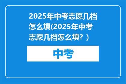 2025年中考志愿几档怎么填(2025年中考志愿几档怎么填？)