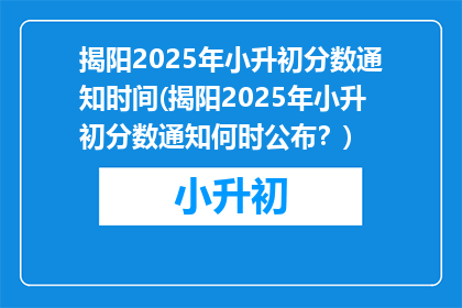 揭阳2025年小升初分数通知时间(揭阳2025年小升初分数通知何时公布？)
