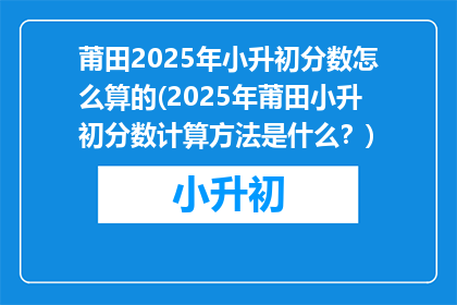 莆田2025年小升初分数怎么算的(2025年莆田小升初分数计算方法是什么？)