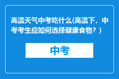 高温天气中考吃什么(高温下，中考考生应如何选择健康食物？)