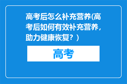 高考后怎么补充营养(高考后如何有效补充营养，助力健康恢复？)