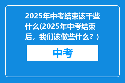2025年中考结束该干些什么(2025年中考结束后，我们该做些什么？)