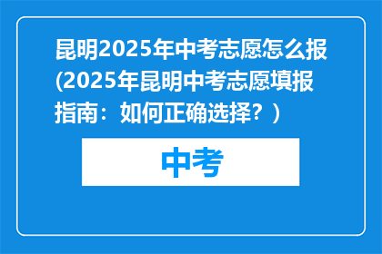 昆明2025年中考志愿怎么报(2025年昆明中考志愿填报指南：如何正确选择？)