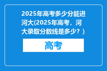 2025年高考多少分能进河大(2025年高考，河大录取分数线是多少？)