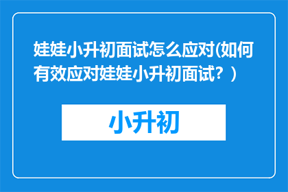 娃娃小升初面试怎么应对(如何有效应对娃娃小升初面试？)
