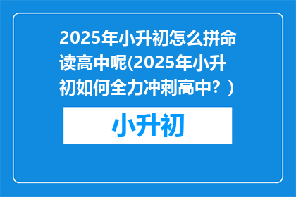 2025年小升初怎么拼命读高中呢(2025年小升初如何全力冲刺高中？)