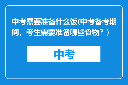 中考需要准备什么饭(中考备考期间，考生需要准备哪些食物？)