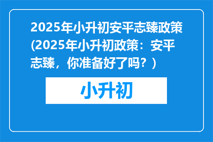 2025年小升初安平志臻政策(2025年小升初政策：安平志臻，你准备好了吗？)