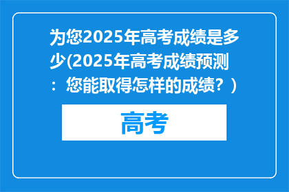 为您2025年高考成绩是多少(2025年高考成绩预测：您能取得怎样的成绩？)
