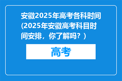 安徽2025年高考各科时间(2025年安徽高考科目时间安排，你了解吗？)