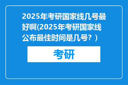 2025年考研国家线几号最好啊(2025年考研国家线公布最佳时间是几号？)