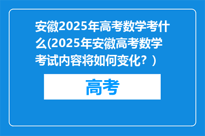 安徽2025年高考数学考什么(2025年安徽高考数学考试内容将如何变化？)