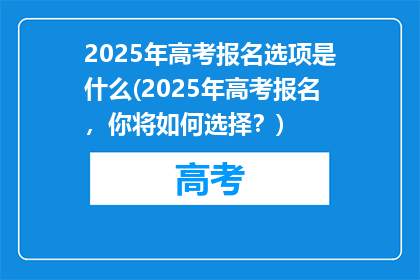 2025年高考报名选项是什么(2025年高考报名，你将如何选择？)