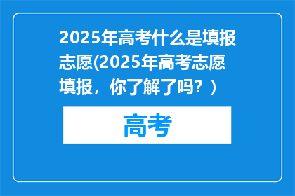 2025年高考什么是填报志愿(2025年高考志愿填报，你了解了吗？)
