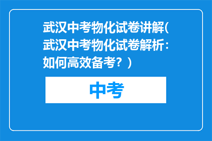 武汉中考物化试卷讲解(武汉中考物化试卷解析：如何高效备考？)