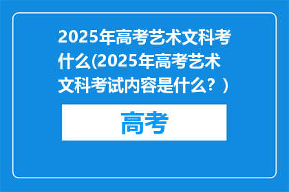 2025年高考艺术文科考什么(2025年高考艺术文科考试内容是什么？)