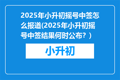 2025年小升初摇号中签怎么报道(2025年小升初摇号中签结果何时公布？)