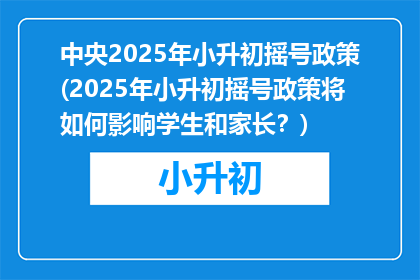 中央2025年小升初摇号政策(2025年小升初摇号政策将如何影响学生和家长？)