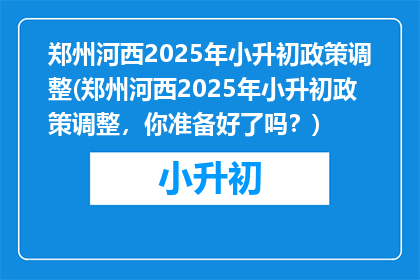郑州河西2025年小升初政策调整(郑州河西2025年小升初政策调整，你准备好了吗？)