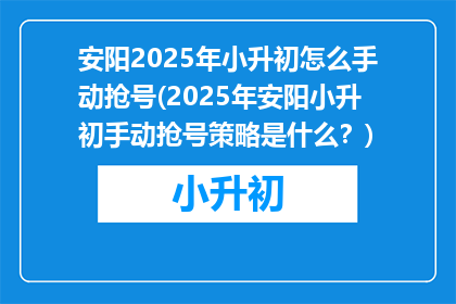 安阳2025年小升初怎么手动抢号(2025年安阳小升初手动抢号策略是什么？)