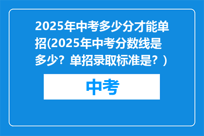 2025年中考多少分才能单招(2025年中考分数线是多少？单招录取标准是？)