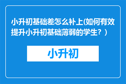 小升初基础差怎么补上(如何有效提升小升初基础薄弱的学生？)