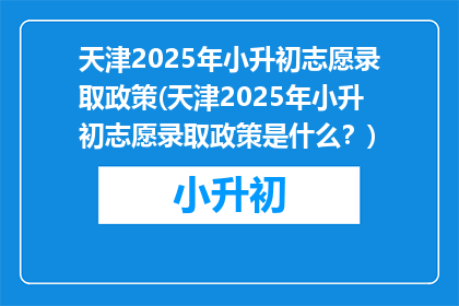 天津2025年小升初志愿录取政策(天津2025年小升初志愿录取政策是什么？)